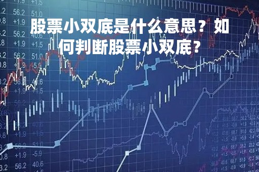 股票小双底是什么意思？如何判断股票小双底？