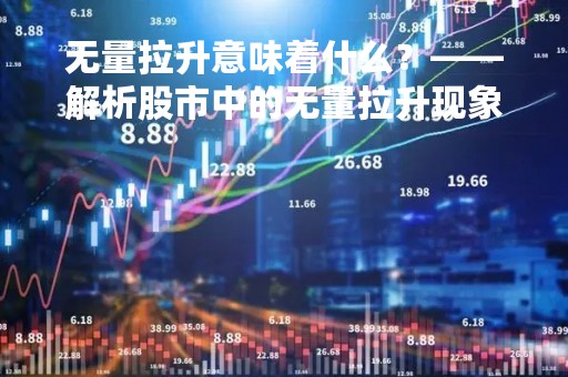 无量拉升意味着什么？——解析股市中的无量拉升现象