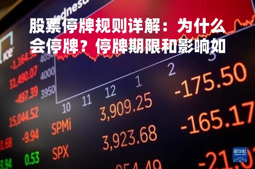 股票停牌规则详解:为什么会停牌?停牌期限和影响如何处理?