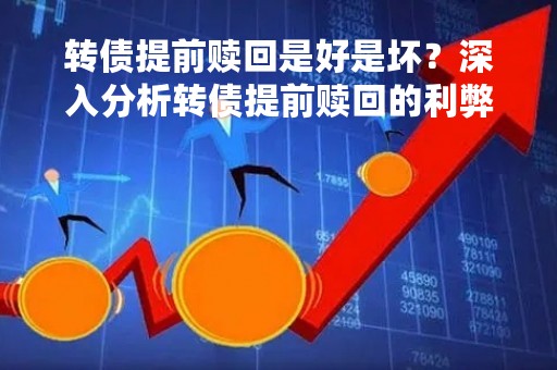 转债提前赎回是好是坏？深入分析转债提前赎回的利弊