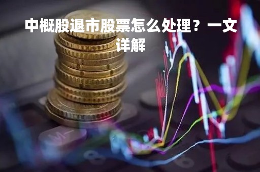 中概股退市股票怎么处理？一文详解