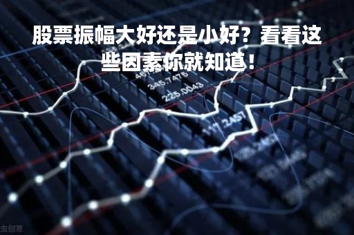 股票振幅大好还是小好？看看这些因素你就知道！