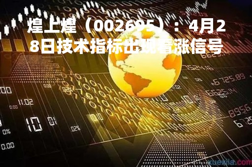 煌上煌（002695）：4月28日技术指标出现看涨信号-“红三兵”