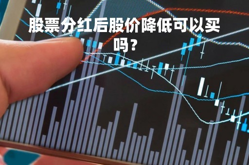 股票分红后股价降低可以买吗？
