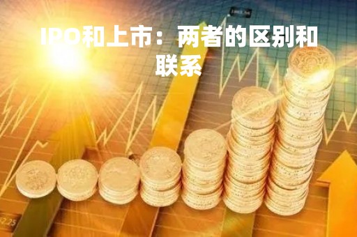 IPO和上市：两者的区别和联系