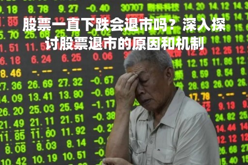 股票一直下跌会退市吗？深入探讨股票退市的原因和机制