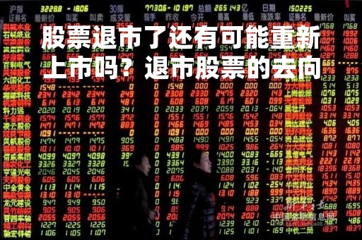 股票退市了还有可能重新上市吗？退市股票的去向和投资建议