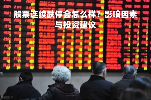 股票连续跌停会怎么样？影响因素与投资建议