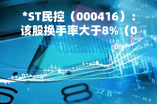 *ST民控（000416）：该股换手率大于8%（04-28）