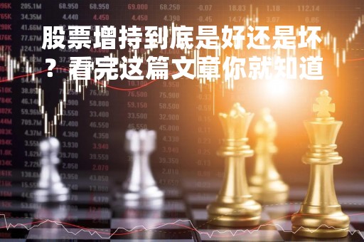 股票增持到底是好还是坏？看完这篇文章你就知道了！