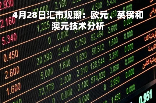 4月28日汇市观潮：欧元、英镑和澳元技术分析