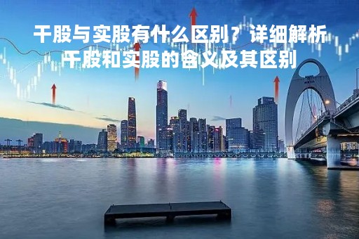 干股与实股有什么区别？详细解析干股和实股的含义及其区别