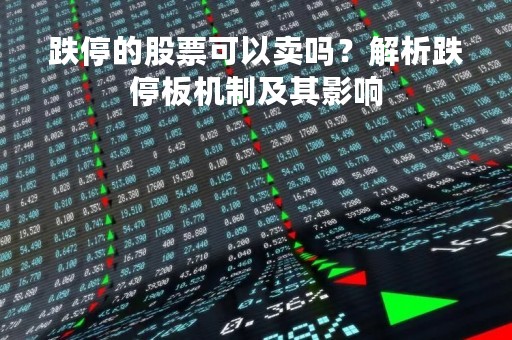 跌停的股票可以卖吗？解析跌停板机制及其影响
