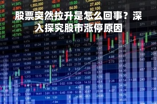股票突然拉升是怎么回事？深入探究股市涨停原因