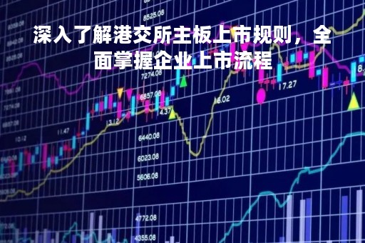 深入了解港交所主板上市规则，全面掌握企业上市流程