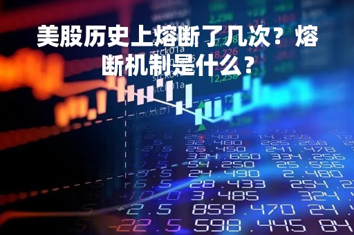 美股历史上熔断了几次？熔断机制是什么？