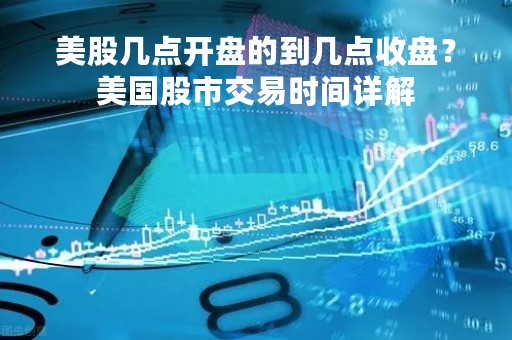 美股几点开盘的到几点收盘？美国股市交易时间详解
