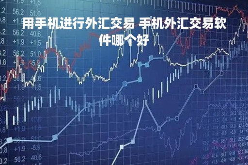用手机进行外汇交易 手机外汇交易软件哪个好