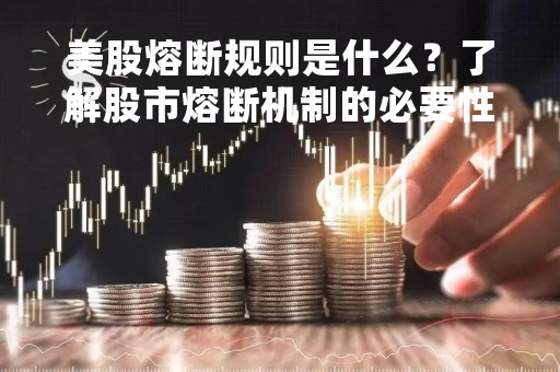 美股熔断规则是什么？了解股市熔断机制的必要性