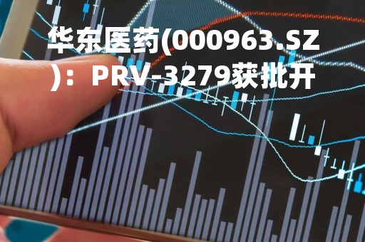 华东医药(000963.SZ)：PRV-3279获批开展用于治疗系统性红斑狼疮的Ⅱa临床试验