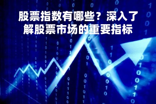 股票指数有哪些？深入了解股票市场的重要指标