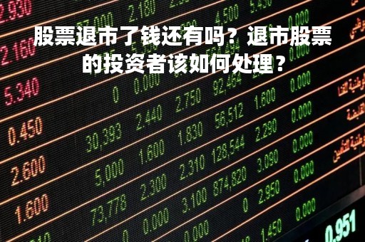 股票退市了钱还有吗？退市股票的投资者该如何处理？