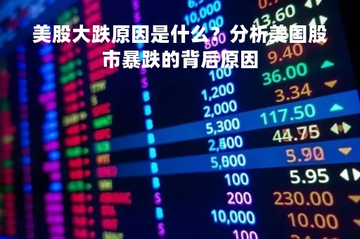 美股大跌原因是什么？分析美国股市暴跌的背后原因