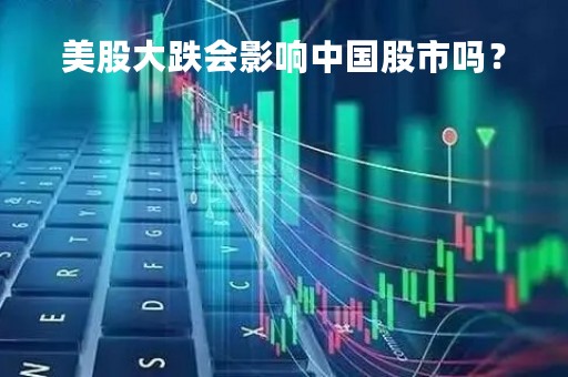 美股大跌会影响中国股市吗？