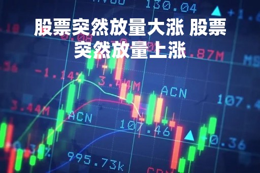 股票突然放量大涨 股票突然放量上涨