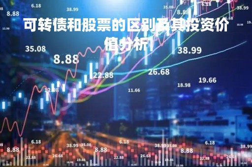 可转债和股票的区别及其投资价值分析