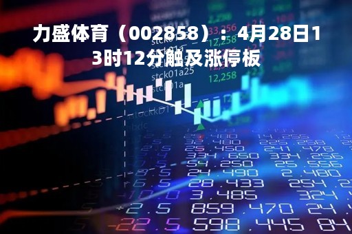 力盛体育（002858）：4月28日13时12分触及涨停板