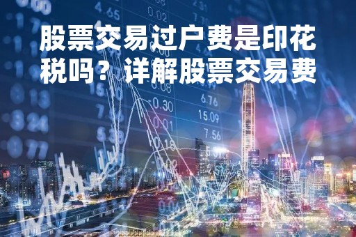 股票交易过户费是印花税吗？详解股票交易费用结构