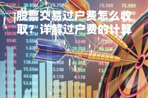 股票交易过户费怎么收取？详解过户费的计算方法和影响因素
