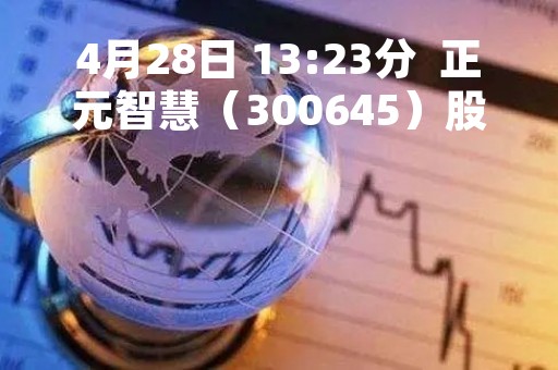 4月28日 13:23分  正元智慧（300645）股价快速拉升