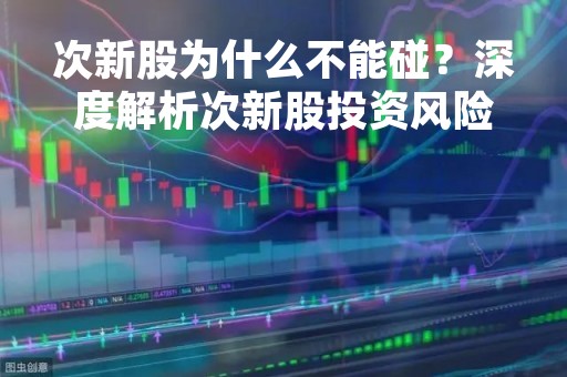 次新股为什么不能碰？深度解析次新股投资风险