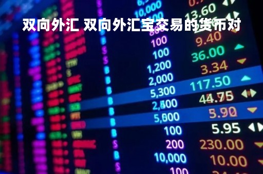 双向外汇 双向外汇宝交易的货币对