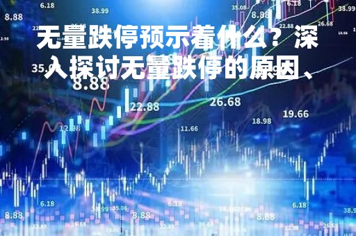 无量跌停预示着什么？深入探讨无量跌停的原因、影响和应对方法