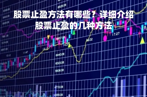 股票止盈方法有哪些？详细介绍股票止盈的几种方法