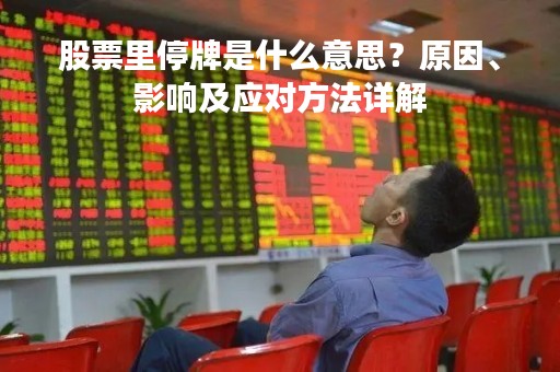 股票里停牌是什么意思？原因、影响及应对方法详解