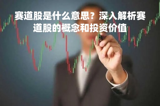 赛道股是什么意思？深入解析赛道股的概念和投资价值