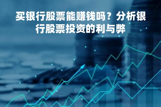 买银行股票能赚钱吗？分析银行股票投资的利与弊