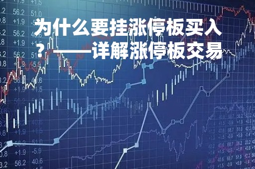 为什么要挂涨停板买入?——详解涨停板交易的优势和注意事项 为什么要挂涨停板买入?——详解涨停板交易的优势和注意事项