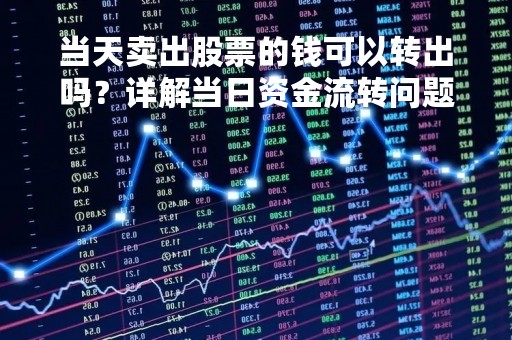 当天卖出股票的钱可以转出吗？详解当日资金流转问题