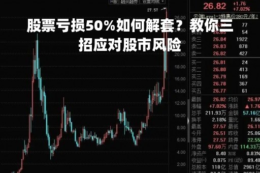 股票亏损50%如何解套？教你三招应对股市风险