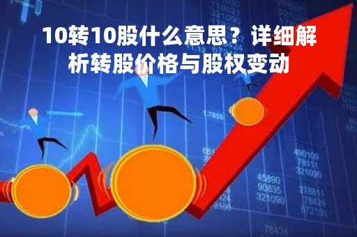 10转10股什么意思？详细解析转股价格与股权变动