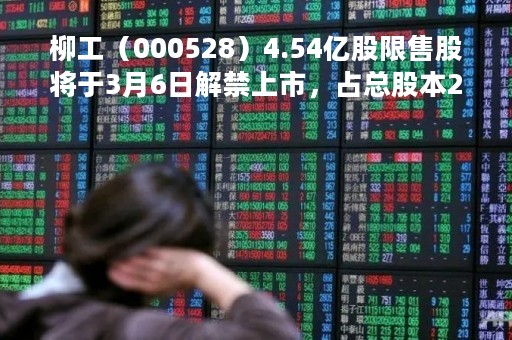 柳工（000528）4.54亿股限售股将于3月6日解禁上市，占总股本23.28%