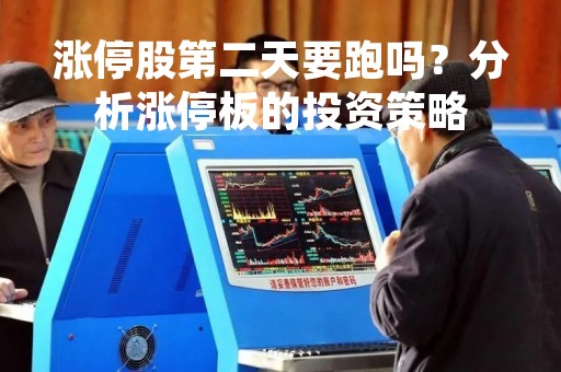 涨停股第二天要跑吗？分析涨停板的投资策略