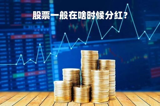 股票一般在啥时候分红？