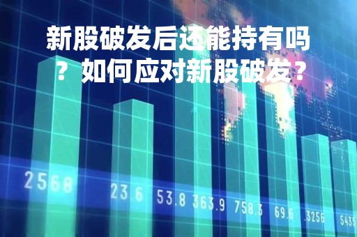 新股破发后还能持有吗？如何应对新股破发？