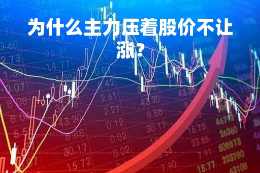 为什么主力压着股价不让涨？